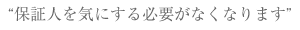 保証人を気にする必要がなくなります。