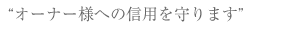 オーナー様への信頼を守ります。